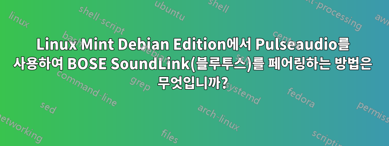 Linux Mint Debian Edition에서 Pulseaudio를 사용하여 BOSE SoundLink(블루투스)를 페어링하는 방법은 무엇입니까?