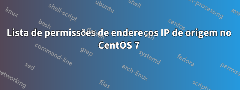 Lista de permissões de endereços IP de origem no CentOS 7