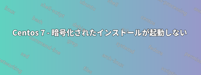 Centos 7 - 暗号化されたインストールが起動しない