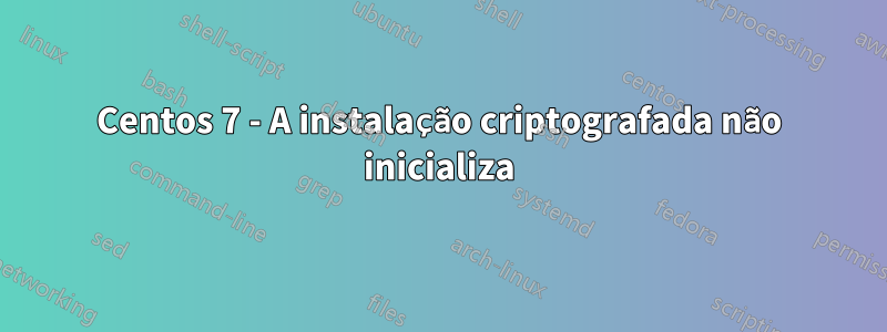 Centos 7 - A instalação criptografada não inicializa