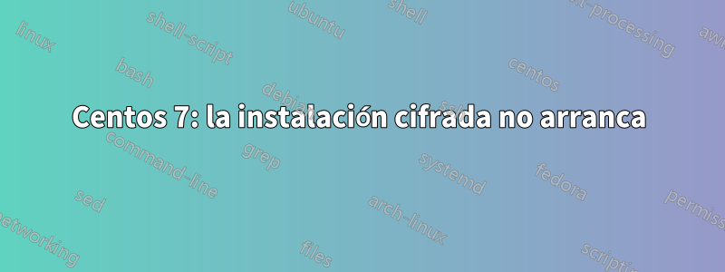 Centos 7: la instalación cifrada no arranca