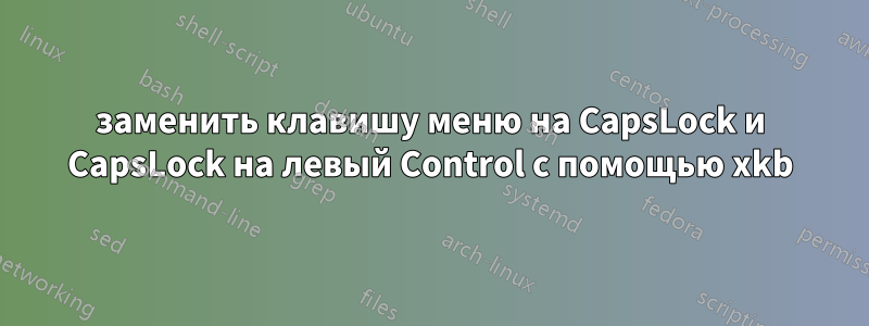 заменить клавишу меню на CapsLock и CapsLock на левый Control с помощью xkb