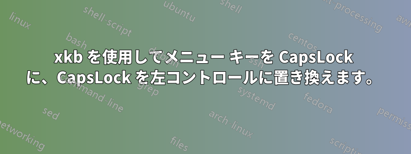 xkb を使用してメニュー キーを CapsLock に、CapsLock を左コントロールに置き換えます。