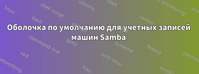 Оболочка по умолчанию для учетных записей машин Samba