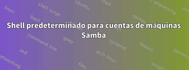 Shell predeterminado para cuentas de máquinas Samba