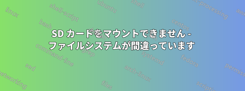 SD カードをマウントできません - ファイルシステムが間違っています