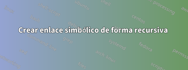 Crear enlace simbólico de forma recursiva