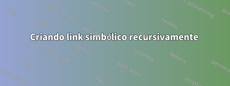 Criando link simbólico recursivamente