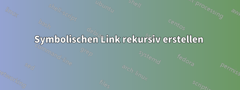 Symbolischen Link rekursiv erstellen