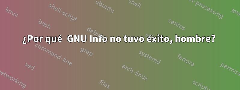 ¿Por qué GNU Info no tuvo éxito, hombre?