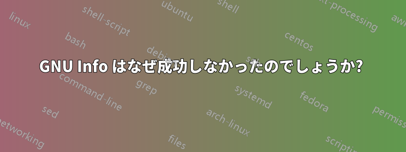 GNU Info はなぜ成功しなかったのでしょうか?