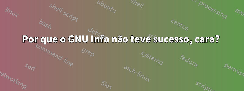 Por que o GNU Info não teve sucesso, cara?