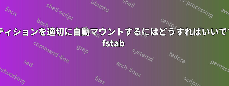 パーティションを適切に自動マウントするにはどうすればいいですか? fstab