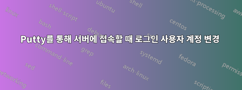 Putty를 통해 서버에 접속할 때 로그인 사용자 계정 변경