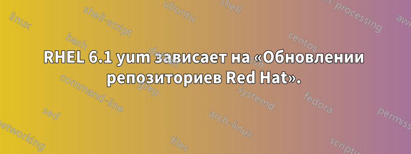 RHEL 6.1 yum зависает на «Обновлении репозиториев Red Hat».