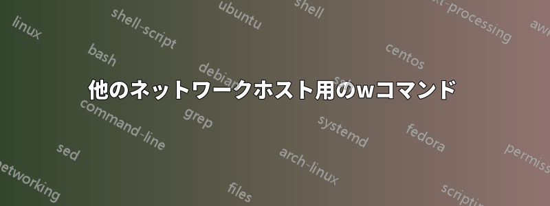 他のネットワークホスト用のwコマンド