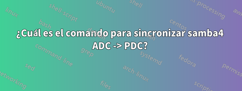 ¿Cuál es el comando para sincronizar samba4 ADC -> PDC?