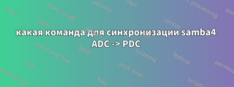 какая команда для синхронизации samba4 ADC -> PDC