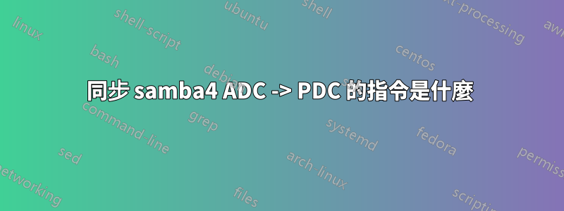 同步 samba4 ADC -> PDC 的指令是什麼