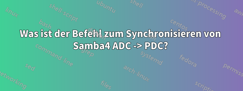 Was ist der Befehl zum Synchronisieren von Samba4 ADC -> PDC?