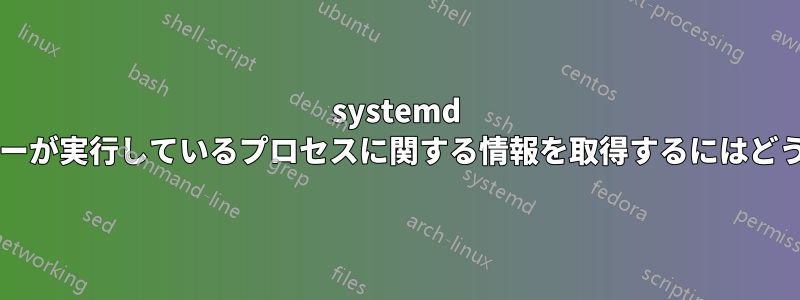 systemd でユーザーとユーザーが実行しているプロセスに関する情報を取得するにはどうすればよいですか?