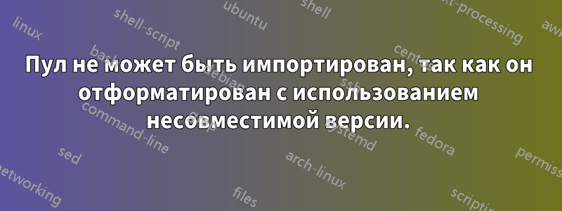 Пул не может быть импортирован, так как он отформатирован с использованием несовместимой версии.