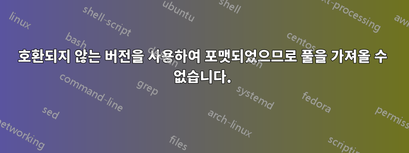 호환되지 않는 버전을 사용하여 포맷되었으므로 풀을 가져올 수 없습니다.