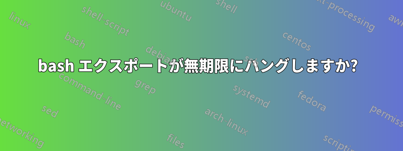 bash エクスポートが無期限にハングしますか? 