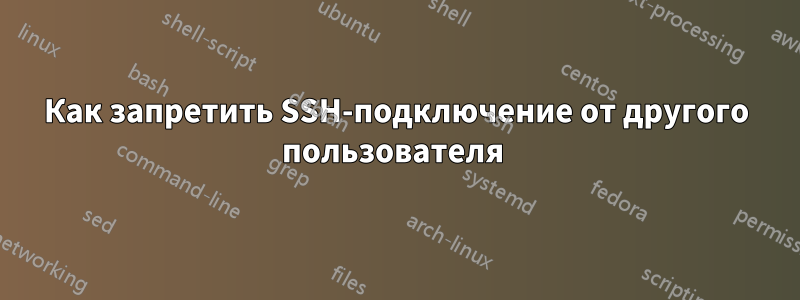 Как запретить SSH-подключение от другого пользователя 