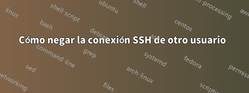 Cómo negar la conexión SSH de otro usuario 