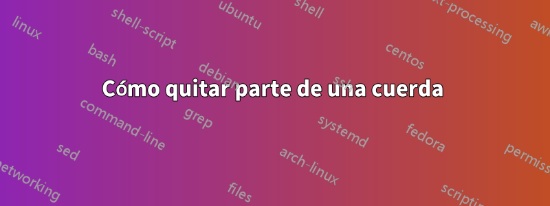 Cómo quitar parte de una cuerda