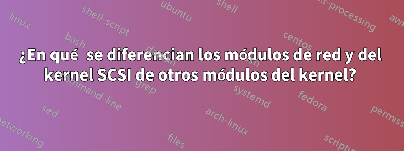 ¿En qué se diferencian los módulos de red y del kernel SCSI de otros módulos del kernel?