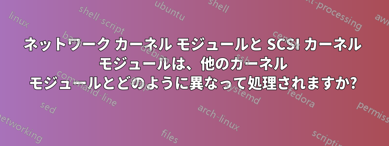 ネットワーク カーネル モジュールと SCSI カーネル モジュールは、他のカーネル モジュールとどのように異なって処理されますか?