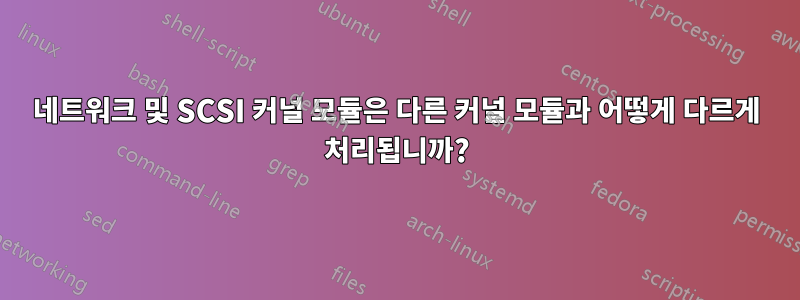 네트워크 및 SCSI 커널 모듈은 다른 커널 모듈과 어떻게 다르게 처리됩니까?