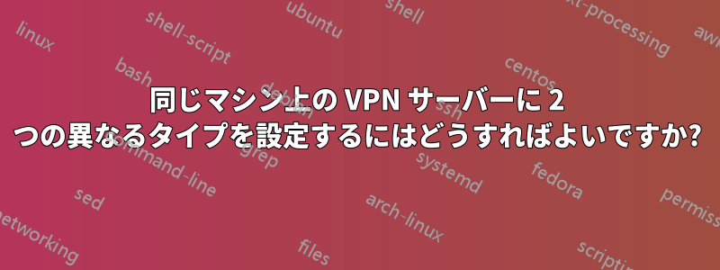 同じマシン上の VPN サーバーに 2 つの異なるタイプを設定するにはどうすればよいですか?