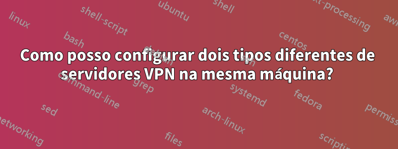 Como posso configurar dois tipos diferentes de servidores VPN na mesma máquina?