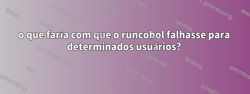 o que faria com que o runcobol falhasse para determinados usuários?