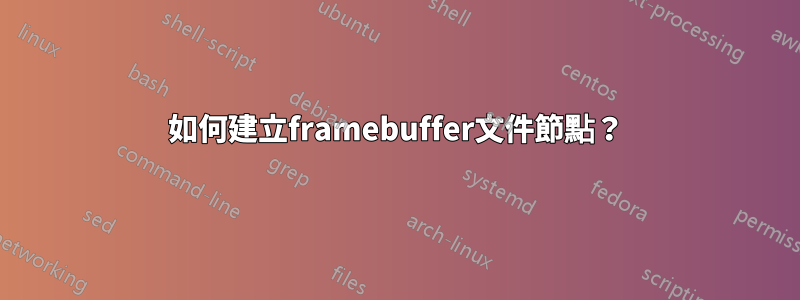 如何建立framebuffer文件節點？