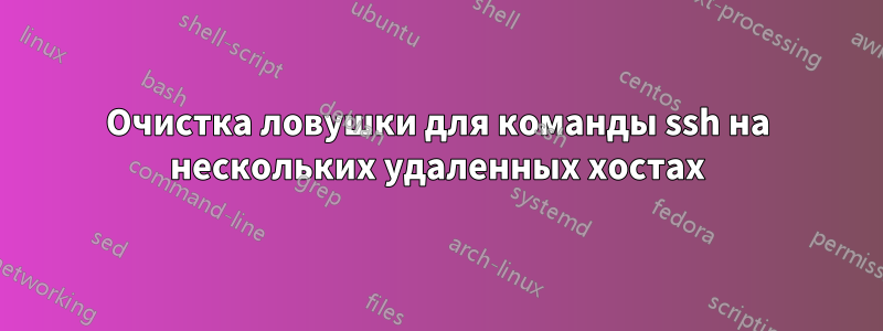 Очистка ловушки для команды ssh на нескольких удаленных хостах