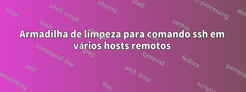 Armadilha de limpeza para comando ssh em vários hosts remotos