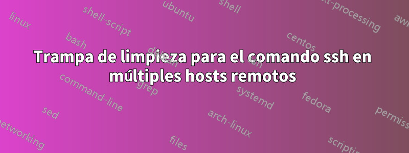 Trampa de limpieza para el comando ssh en múltiples hosts remotos