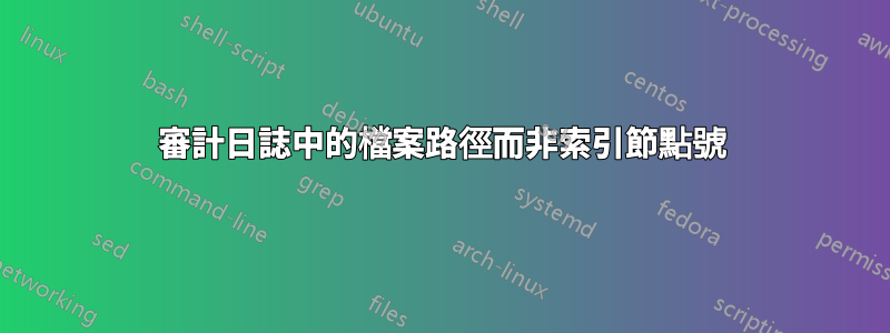 審計日誌中的檔案路徑而非索引節點號