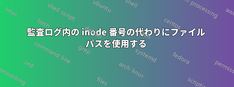 監査ログ内の inode 番号の代わりにファイル パスを使用する