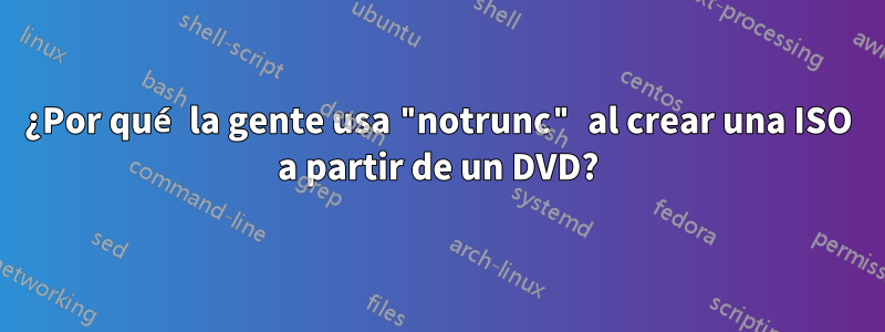 ¿Por qué la gente usa "notrunc" al crear una ISO a partir de un DVD?