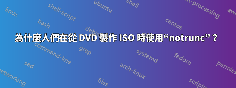 為什麼人們在從 DVD 製作 ISO 時使用“notrunc”？