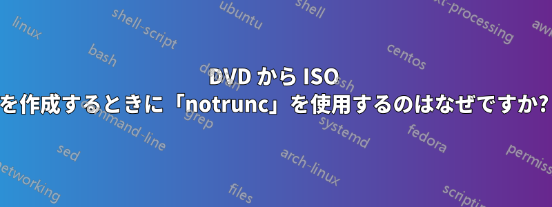 DVD から ISO を作成するときに「notrunc」を使用するのはなぜですか?