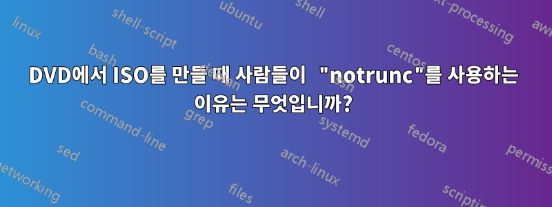 DVD에서 ISO를 만들 때 사람들이 "notrunc"를 사용하는 이유는 무엇입니까?