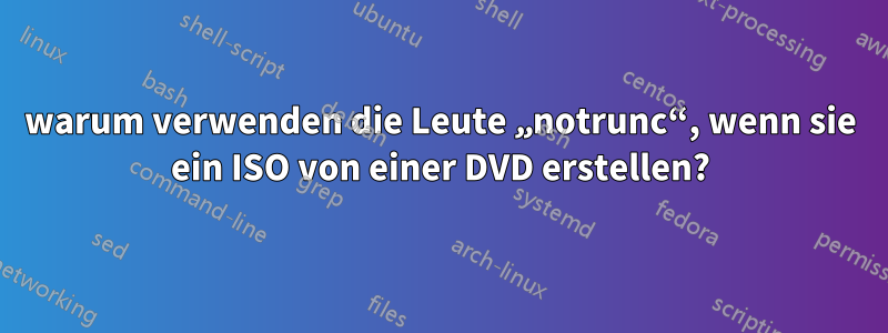 warum verwenden die Leute „notrunc“, wenn sie ein ISO von einer DVD erstellen?