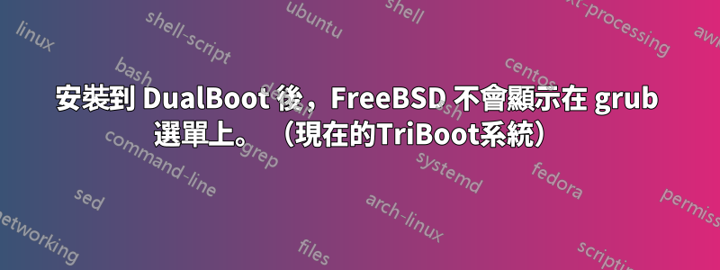 安裝到 DualBoot 後，FreeBSD 不會顯示在 grub 選單上。 （現在的TriBoot系統）