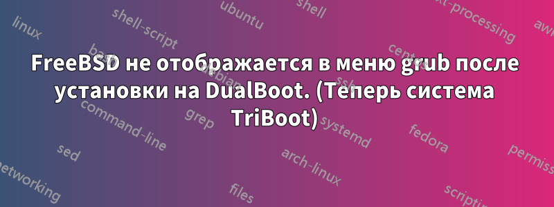 FreeBSD не отображается в меню grub после установки на DualBoot. (Теперь система TriBoot)